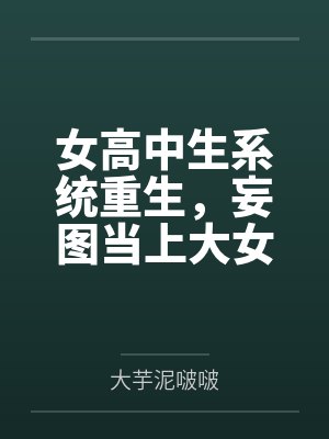 女高中生系统重生,妄图当上大女主,结果被仇人觉察端倪鱼死网破粗茎性技步步为营调教社死刻上母畜就该有母